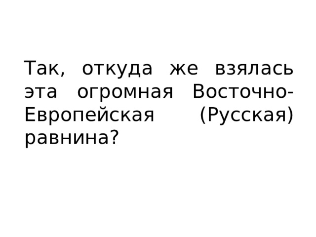 Так, откуда же взялась эта огромная Восточно-Европейская (Русская) равнина? 