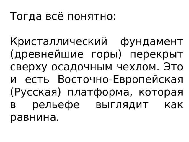 Тогда всё понятно: Кристаллический фундамент (древнейшие горы) перекрыт сверху осадочным чехлом. Это и есть Восточно-Европейская (Русская) платформа, которая в рельефе выглядит как равнина. 