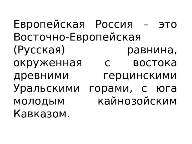 Европейская Россия – это Восточно-Европейская (Русская) равнина, окруженная с востока древними герцинскими Уральскими горами, с юга молодым кайнозойским Кавказом. 