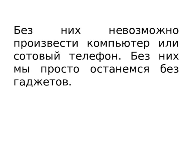 Без них невозможно произвести компьютер или сотовый телефон. Без них мы просто останемся без гаджетов. 
