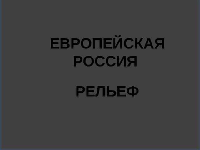 ЕВРОПЕЙСКАЯ РОССИЯ  РЕЛЬЕФ 