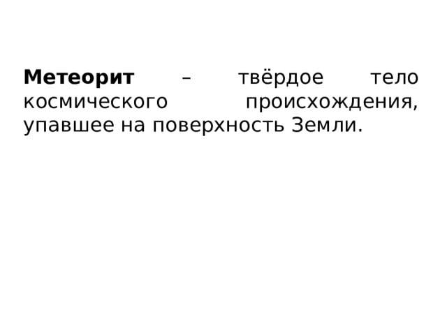 Метеорит – твёрдое тело космического происхождения, упавшее на поверхность Земли. 