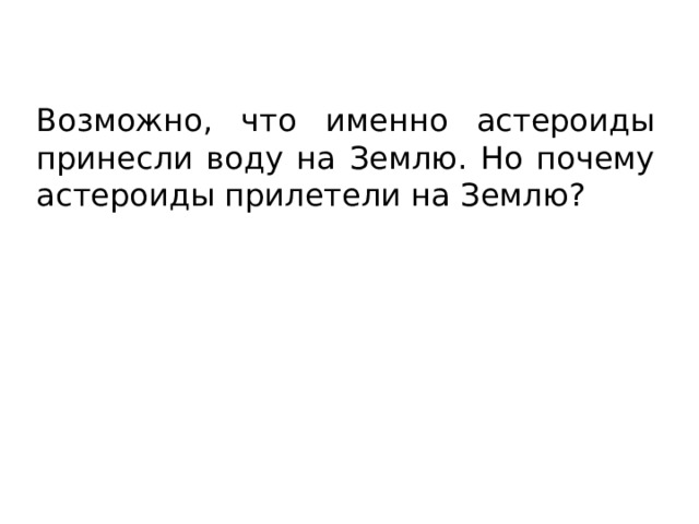 Возможно, что именно астероиды принесли воду на Землю. Но почему астероиды прилетели на Землю? 