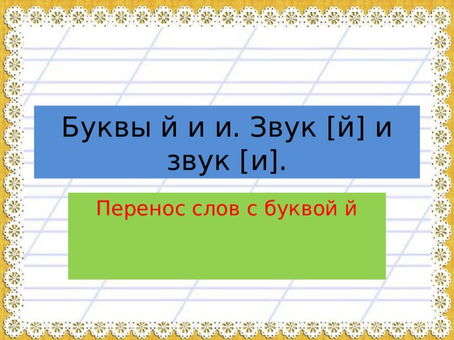 Буквы й и и. Звук [й] и звук [и]. Перенос слов с буквой й 