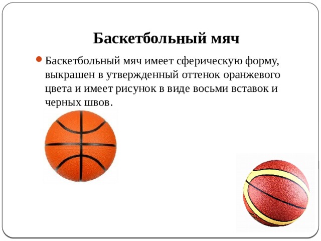 Баскетбольный мяч  Баскетбольный мяч имеет сферическую форму, выкрашен в утвержденный оттенок оранжевого цвета и имеет рисунок в виде восьми вставок и черных швов.  