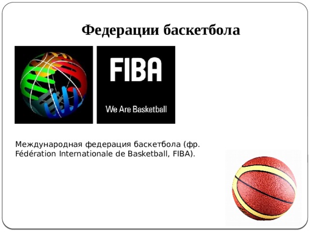 Федерации баскетбола  Международная федерация баскетбола (фр. Fédération Internationale de Basketball, FIBA). 