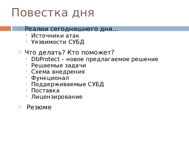 Повестка дня Реалии сегодняшнего дня… Источники атак Уязвимости СУБД Источники атак Уязвимости СУБД Что делать? Кто поможет? DbProtect – новое предлагаемое решение DbProtect – новое предлагаемое решение Решаемые задачи Схема внедрения Функционал Поддерживаемые СУБД Поставка Лицензирование Решаемые задачи Схема внедрения Функционал Поддерживаемые СУБД Поставка Лицензирование  Резюме 