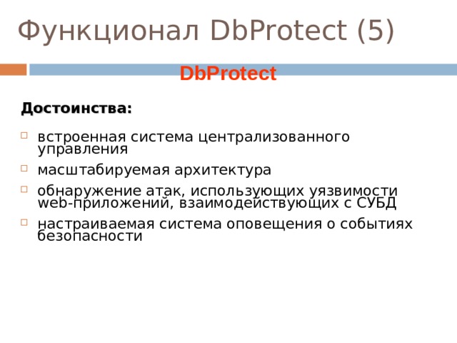 Функционал DbProtect (5)  DbProtect Достоинства: встроенная система централизованного управления масштабируемая архитектура обнаружение атак, использующих уязвимости web -приложений, взаимодействующих с СУБД настраиваемая система оповещения о событиях безопасности  
