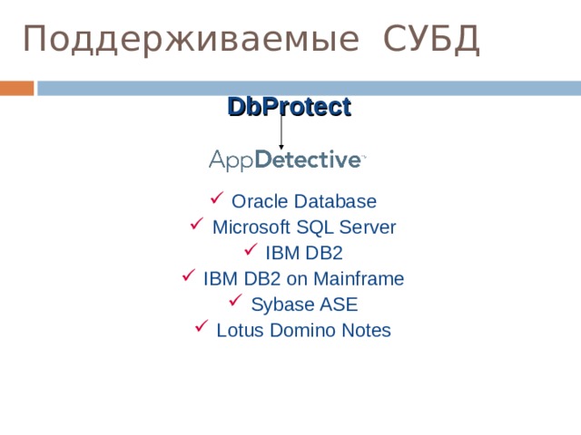Поддерживаемые СУБД DbProtect Oracle Database Microsoft SQL Server IBM DB2 IBM DB2 on Mainframe Sybase ASE Lotus Domino Notes  