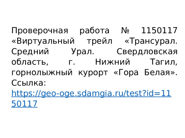 Проверочная работа № 1150117 «Виртуальный трейл «Трансурал. Средний Урал. Свердловская область, г. Нижний Тагил, горнолыжный курорт «Гора Белая». Ссылка: https://geo-oge.sdamgia.ru/test?id=1150117 