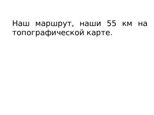 Наш маршрут, наши 55 км на топографической карте. 
