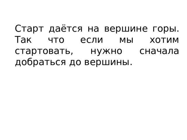 Старт даётся на вершине горы. Так что если мы хотим стартовать, нужно сначала добраться до вершины. 
