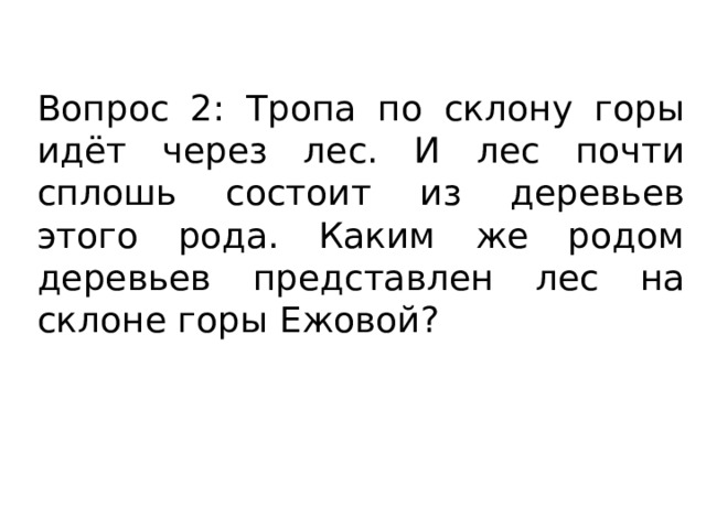 Вопрос 2: Тропа по склону горы идёт через лес. И лес почти сплошь состоит из деревьев этого рода. Каким же родом деревьев представлен лес на склоне горы Ежовой? 