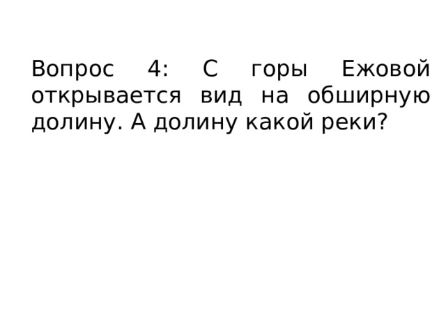 Вопрос 4: С горы Ежовой открывается вид на обширную долину. А долину какой реки? 