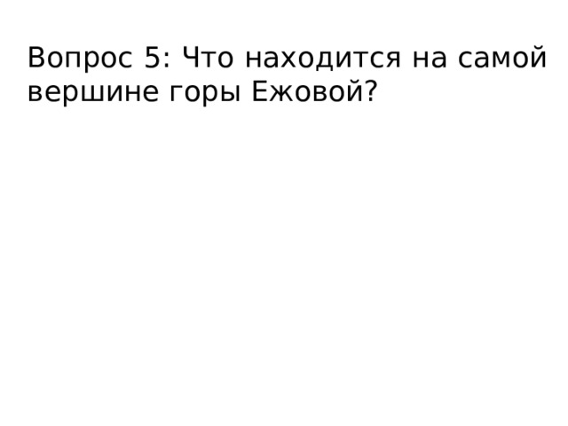 Вопрос 5: Что находится на самой вершине горы Ежовой? 