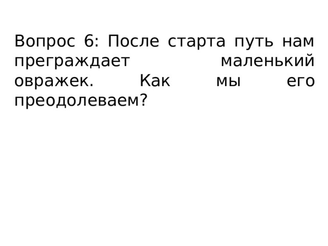 Вопрос 6: После старта путь нам преграждает маленький овражек. Как мы его преодолеваем? 