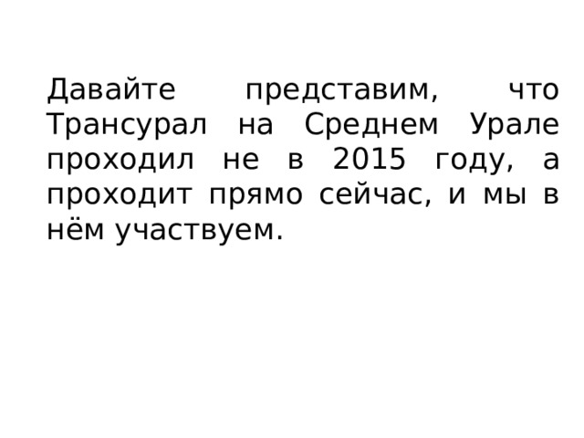 Давайте представим, что Трансурал на Среднем Урале проходил не в 2015 году, а проходит прямо сейчас, и мы в нём участвуем. 