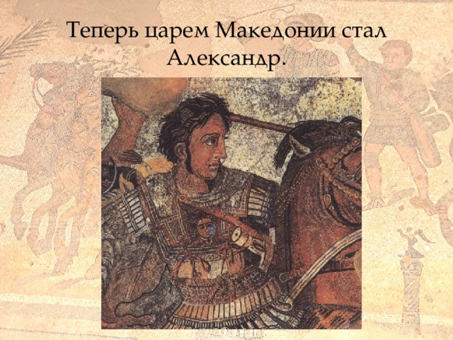 Теперь царем Македонии стал Александр. 
