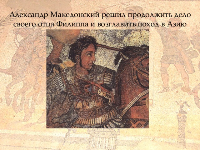 Александр Македонский решил продолжить дело своего отца Филиппа и возглавить поход в Азию 