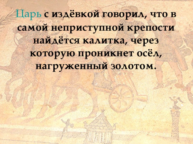 Царь с издёвкой говорил, что в самой неприступной крепости найдётся калитка, через которую проникнет осёл, нагруженный золотом. 