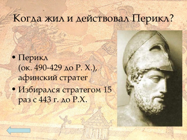 Когда жил и действовал Перикл? Перикл  (ок. 490-429 до Р. Х.),  афинский стратег Избирался стратегом 15  раз с 443 г. до Р.Х . 