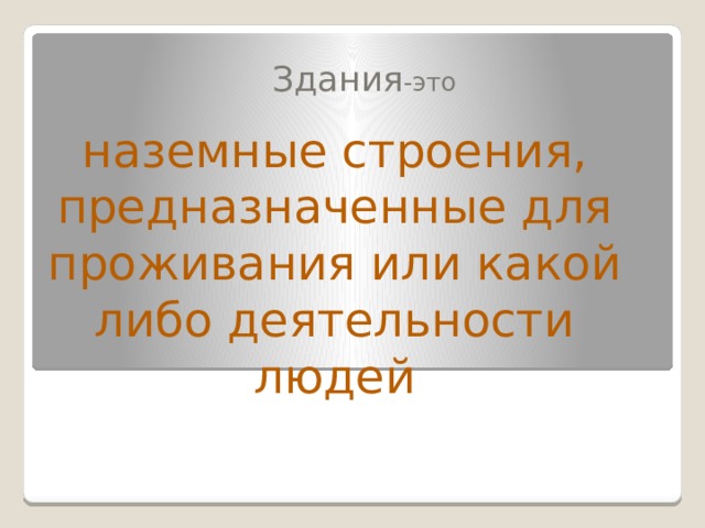 Здания -это наземные строения, предназначенные для проживания или какой либо деятельности людей 