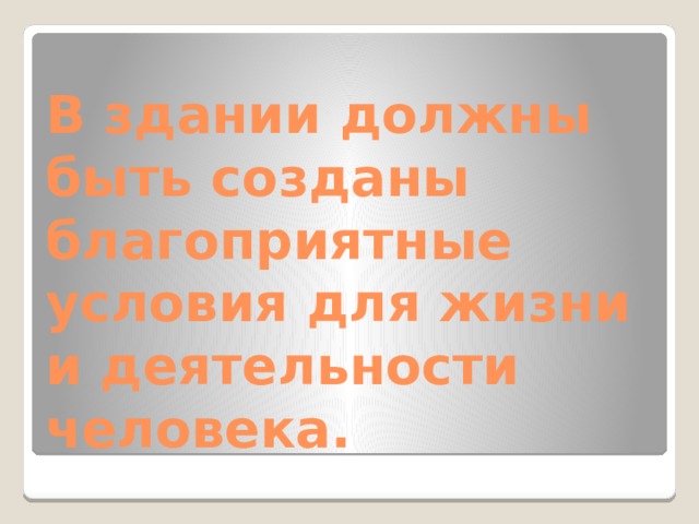 В здании должны быть созданы благоприятные условия для жизни и деятельности человека. 
