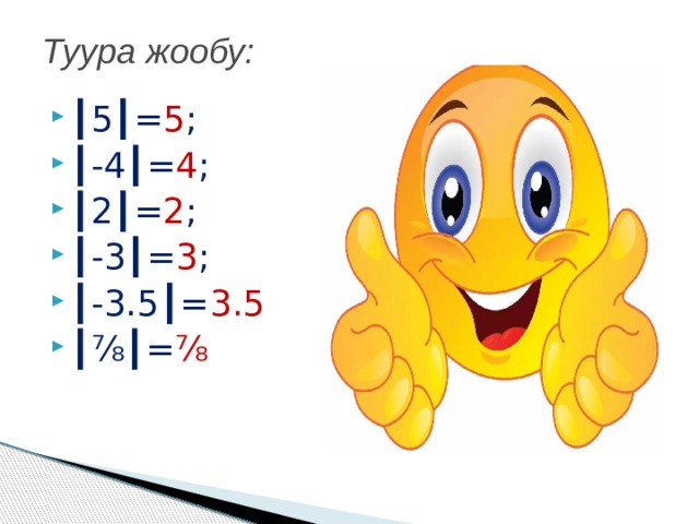 Туура жообу: ┃ 5┃= 5 ; ┃ -4┃= 4 ; ┃ 2┃= 2 ; ┃ -3┃= 3 ; ┃ -3.5┃= 3.5 ┃⅞┃ = ⅞ 