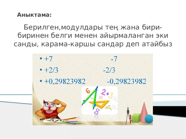 Аныктама: Берилген,модулдары тең жана бири-биринен белги менен айырмаланган эки санды, карама-каршы сандар деп атайбыз 