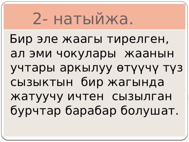  2- натыйжа.  Бир эле жаагы тирелген, ал эми чокулары жаанын учтары аркылуу өтүүчү түз сызыктын бир жагында жатуучу ичтен сызылган бурчтар барабар болушат. 