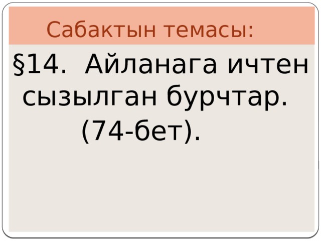  Сабактын темасы: §14. Айланага ичтен сызылган бурчтар.  (74-бет). 