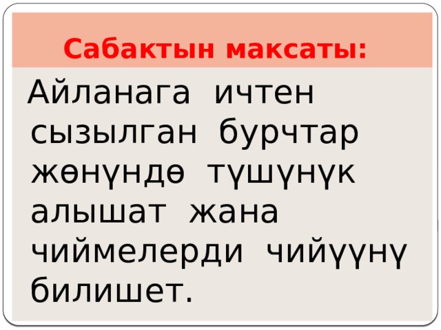  Сабактын максаты:  Айланага ичтен сызылган бурчтар жөнүндө түшүнүк алышат жана чиймелерди чийүүнү билишет. 