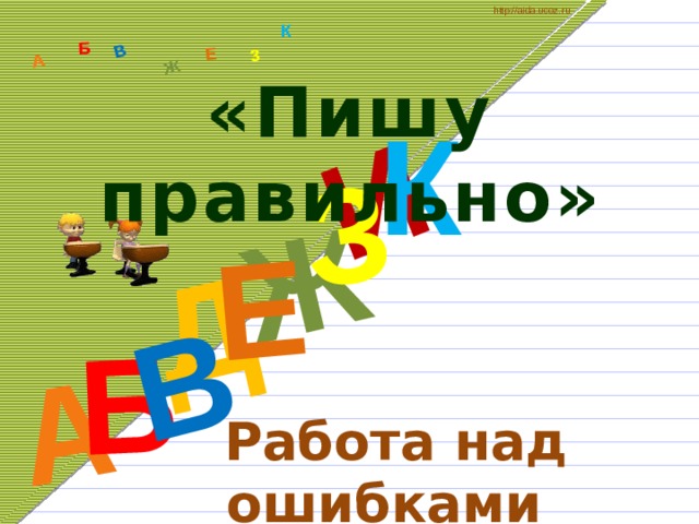 http://aida.ucoz.ru Д А И Б В Ж Е З А Б В Ж З Е К «Пишу правильно» К   Работа над ошибками 