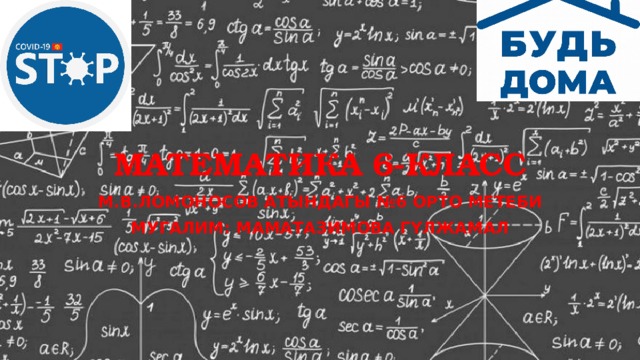 Математика 6-класс М.В.ЛОМОНОСОВ АТЫНДАГЫ №6 ОРТО МЕТЕБИ МУГАЛИМ: МАМАТАЗИМОВА ГҮЛЖАМАЛ 