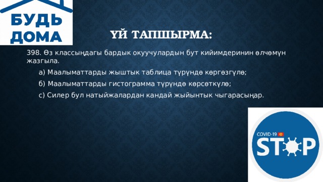 Үй тапшырма: 398. Өз классыңдагы бардык окуучулардын бут кийимдеринин өлчөмүн жазгыла.  а) Маалыматтарды жыштык таблица түрүндө көргөзгүлө;  б) Маалыматтарды гистограмма түрүндө көрсөткүлө;  с) Силер бул натыйжалардан кандай жыйынтык чыгарасыңар. 