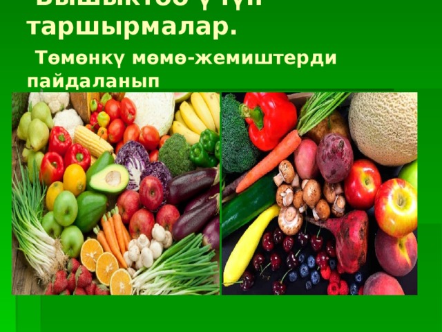  Бышыктоо үчүн таршырмалар.   Төмөнкү мөмө-жемиштерди пайдаланып  витаминдерди классификалоо. 
