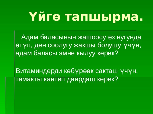  Үйгө тапшырма.  Адам баласынын жашоосу өз нугунда өтүп, ден соолугу жакшы болушу үчүн, адам баласы эмне кылуу керек? Витаминдерди көбүрөөк сакташ үчүн, тамакты кантип даярдаш керек? 