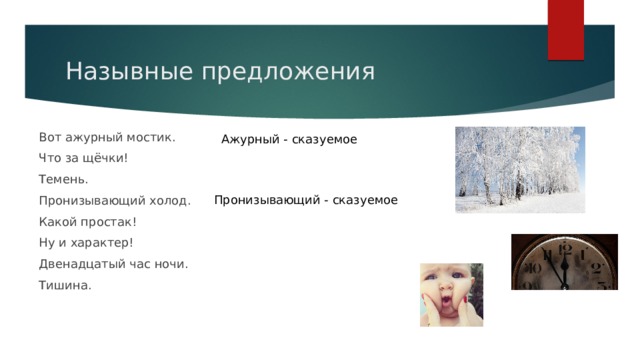 Назывные предложения Вот ажурный мостик.      Что за щёчки! Темень. Пронизывающий холод.  Какой простак!  Ну и характер!  Двенадцатый час ночи. Тишина. Ажурный - сказуемое Пронизывающий - сказуемое 