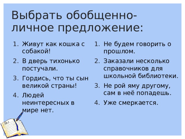 Выбрать обобщенно-личное предложение: Живут как кошка с собакой! В дверь тихонько постучали. Гордись, что ты сын великой страны! Людей неинтересных в мире нет. Не будем говорить о прошлом. Заказали несколько справочников для школьной библиотеки. Не рой яму другому, сам в неё попадешь. Уже смеркается. 
