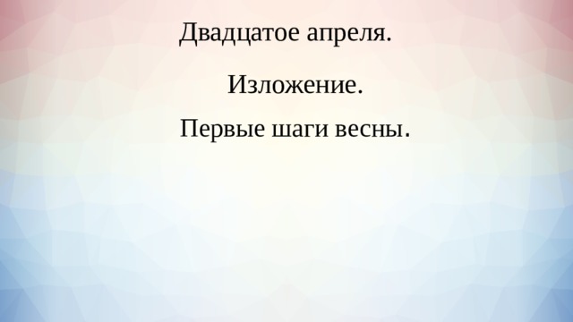  Двадцатое апреля.    Изложение. Первые шаги весны . 