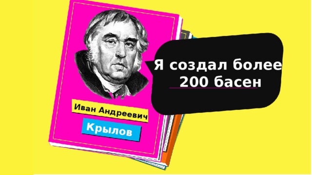 Иван Андреевич Крылов Я создал более 200 басен 