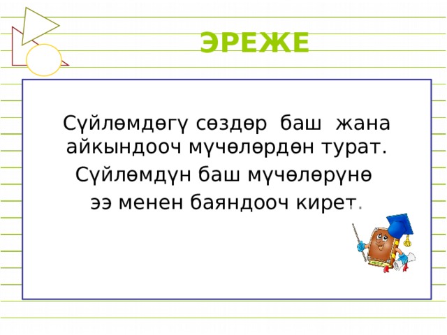 ЭРЕЖЕ Сүйлөмдөгү сөздөр баш жана айкындооч мүчөлөрдөн турат. Сүйлөмдүн баш мүчөлөрүнө ээ менен баяндооч кирет. 