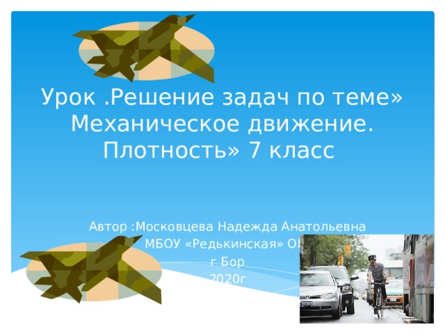 Урок .Решение задач по теме» Механическое движение. Плотность» 7 класс Автор :Московцева Надежда Анатольевна МБОУ «Редькинская» ОШ г Бор 2020г 