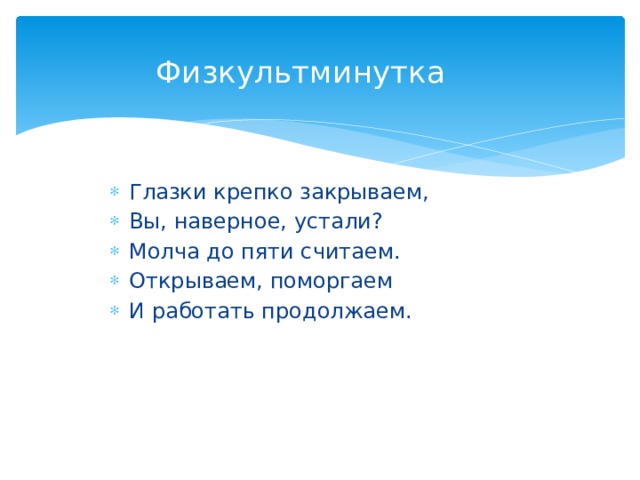 Физкультминутка    Глазки крепко закрываем, Вы, наверное, устали? Молча до пяти считаем. Открываем, поморгаем И работать продолжаем. 