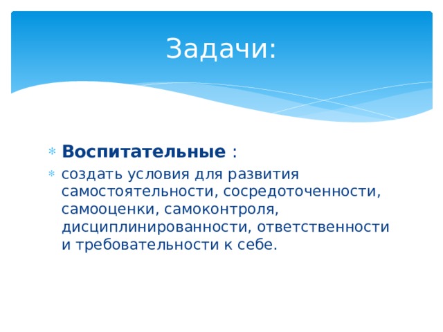 Задачи: Воспитательные  : создать условия для развития самостоятельности, сосредоточенности, самооценки, самоконтроля, дисциплинированности, ответственности и требовательности к себе. 