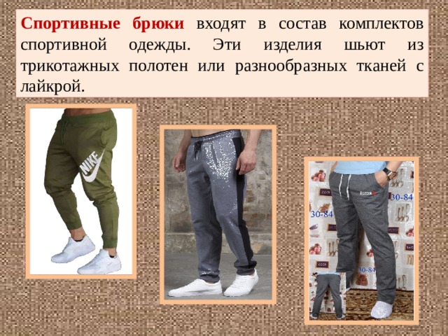 Спортивные брюки входят в состав комплектов спортивной одежды. Эти изделия шьют из трикотажных полотен или разнообразных тканей с лайкрой. 