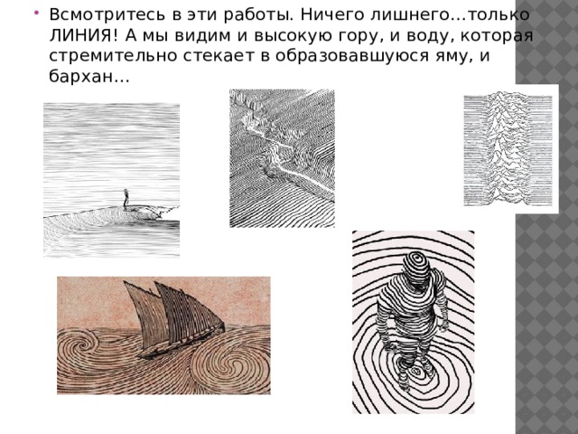 Всмотритесь в эти работы. Ничего лишнего…только ЛИНИЯ! А мы видим и высокую гору, и воду, которая стремительно стекает в образовавшуюся яму, и бархан… 