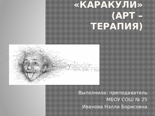    «КАРАКУЛИ»  (Арт – терапия) Выполнила: преподаватель МБОУ СОШ № 25 Иванова Нэлли Борисовна 