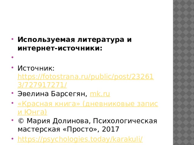 Используемая литература и интернет-источники:   Источник: https://fotostrana.ru/public/post/232613/727917271/ Эвелина Барсегян, mk.ru «Красная книга» (дневниковые записи Юнга) © Мария Долинова, Психологическая мастерская «Просто», 2017 https://psychologies.today/karakuli/ 