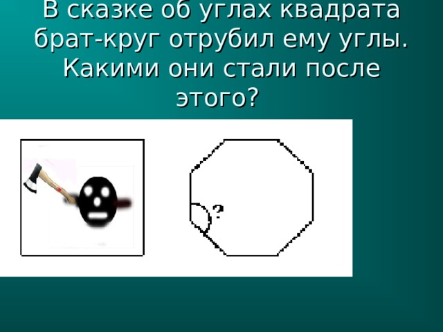 В сказке об углах квадрата брат-круг отрубил ему углы. Какими они стали после этого? 